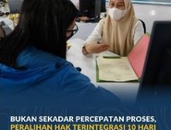 Peralihan Hak Terintegrasi 10 Hari Bangun Transformasi Ekosistem Layanan